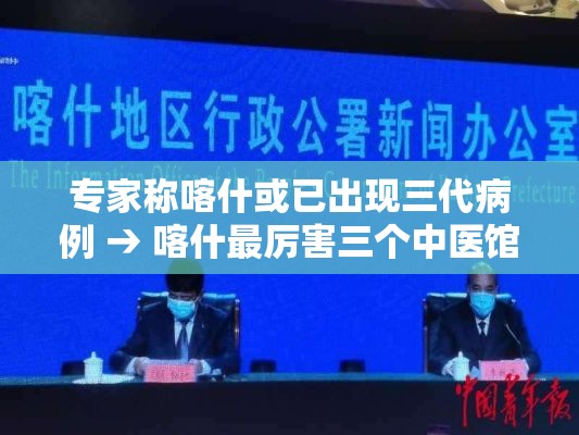 专家称喀什或已出现三代病例 → 喀什最厉害三个中医馆 专家称喀什或已出现三代病例 → 喀什最厉害三个中医馆