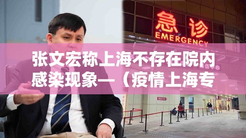 张文宏称上海不存在院内感染现象—（疫情上海专家张文宏）
