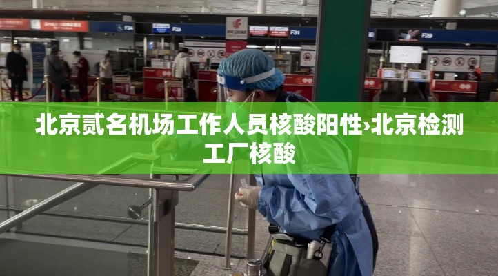 北京贰名机场工作人员核酸阳性›北京检测工厂核酸 北京贰名机场工作人员核酸阳性›北京检测工厂核酸