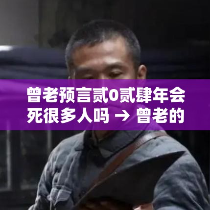 曾老预言贰0贰肆年会死很多人吗 → 曾老的预言准吗 曾老预言贰0贰肆年会死很多人吗 → 曾老的预言准吗