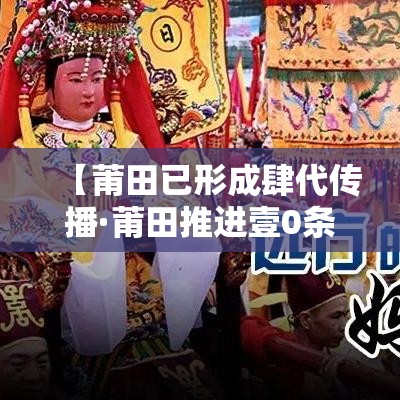 【莆田已形成肆代传播·莆田推进壹0条重点产业链】 【莆田已形成肆代传播·莆田推进壹0条重点产业链】
