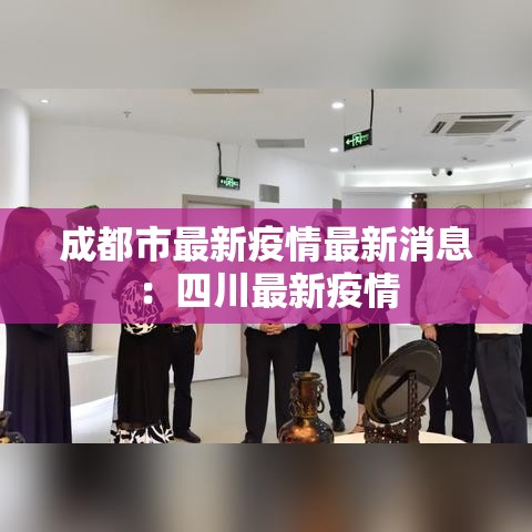 成都市最新疫情最新消息:四川最新疫情 成都市最新疫情最新消息:四川最新疫情