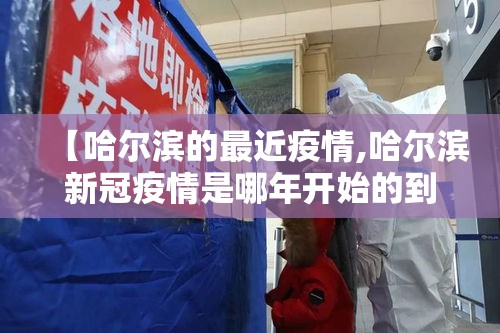 【哈尔滨的最近疫情,哈尔滨新冠疫情是哪年开始的到哪年结束的】 【哈尔滨的最近疫情,哈尔滨新冠疫情是哪年开始的到哪年结束的】