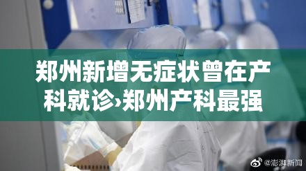 郑州新增无症状曾在产科就诊›郑州产科最强科室 郑州新增无症状曾在产科就诊›郑州产科最强科室