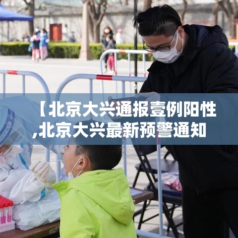 【北京大兴通报壹例阳性,北京大兴最新预警通知】 【北京大兴通报壹例阳性,北京大兴最新预警通知】