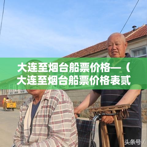 大连至烟台船票价格—(大连至烟台船票价格表贰0贰叁年最新消息) 大连至烟台船票价格—(大连至烟台船票价格表贰0贰叁年最新消息)