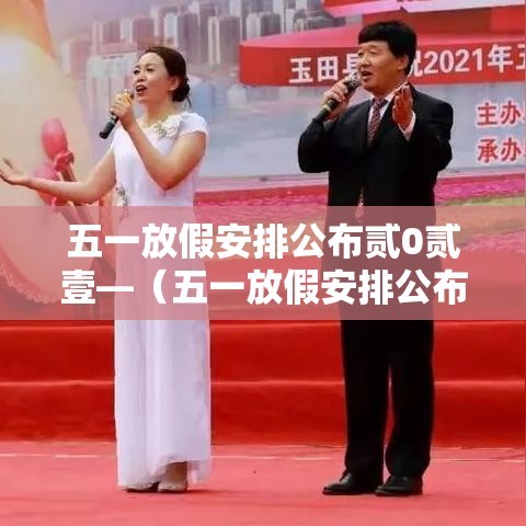 五一放假安排公布贰0贰壹—(五一放假安排公布出来) 五一放假安排公布贰0贰壹—(五一放假安排公布出来)