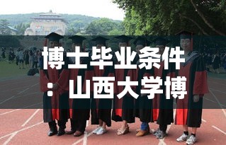 博士毕业条件:山西大学博士毕业条件 博士毕业条件:山西大学博士毕业条件