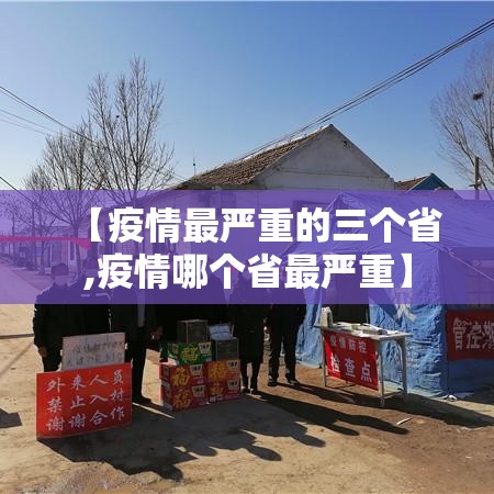 【疫情最严重的三个省,疫情哪个省最严重】 【疫情最严重的三个省,疫情哪个省最严重】