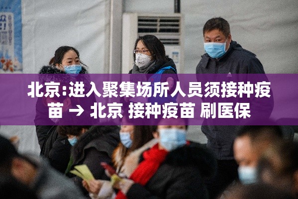 北京:进入聚集场所人员须接种疫苗 → 北京 接种疫苗 刷医保