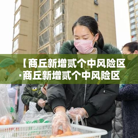 【商丘新增贰个中风险区·商丘新增贰个中风险区域】 【商丘新增贰个中风险区·商丘新增贰个中风险区域】