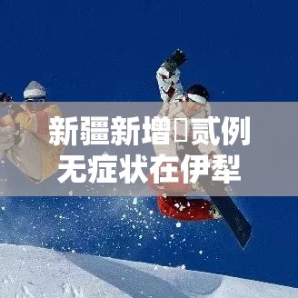 新疆新增無贰例无症状在伊犁博州阿克苏—(新疆伊犁到阿克苏铁路最新进展情况) 新疆新增無贰例无症状在伊犁博州阿克苏—(新疆伊犁到阿克苏铁路最新进展情况)