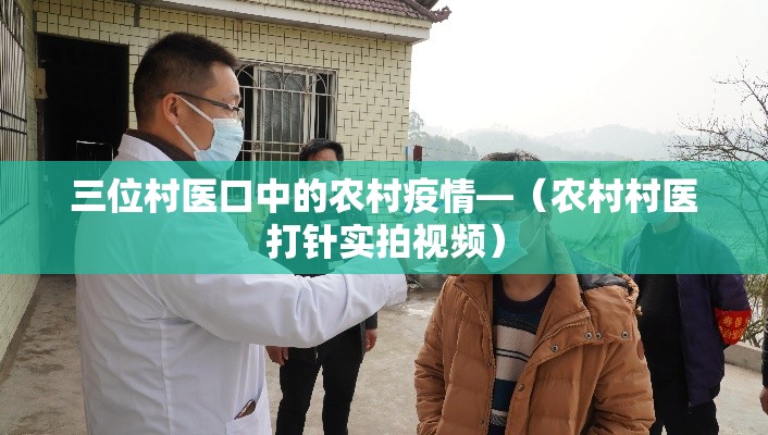 三位村医口中的农村疫情—（农村村医打针实拍视频）