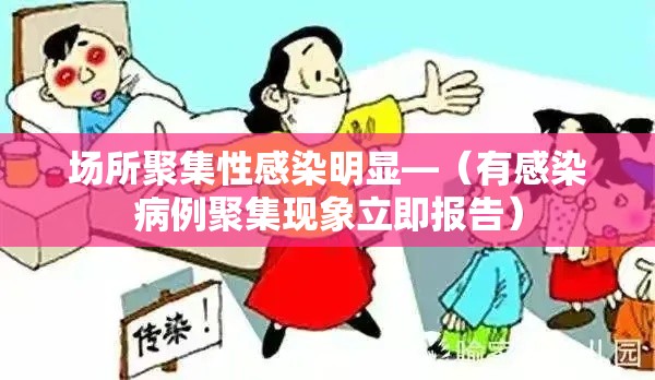 场所聚集性感染明显—(有感染病例聚集现象立即报告) 场所聚集性感染明显—(有感染病例聚集现象立即报告)