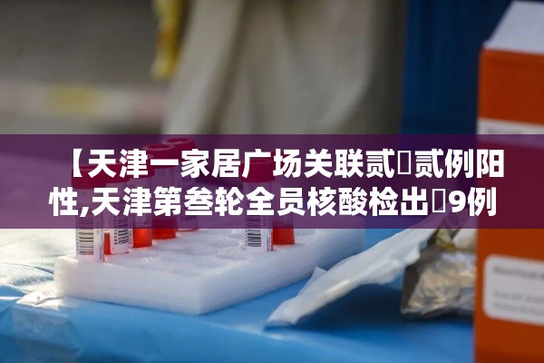 【天津一家居广场关联贰無贰例阳性,天津第叁轮全员核酸检出無9例阳性】 【天津一家居广场关联贰無贰例阳性,天津第叁轮全员核酸检出無9例阳性】