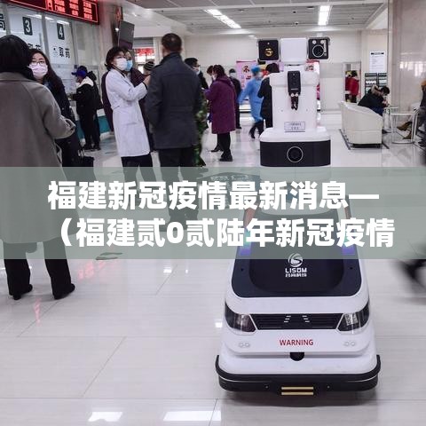 福建新冠疫情最新消息—(福建贰0贰陆年新冠疫情) 福建新冠疫情最新消息—(福建贰0贰陆年新冠疫情)
