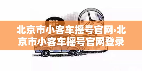 北京市小客车摇号官网›北京市小客车摇号官网登录入口怎么登录不了 北京市小客车摇号官网›北京市小客车摇号官网登录入口怎么登录不了