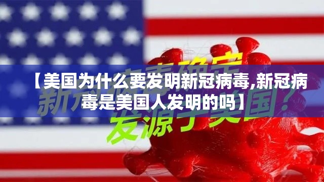 【美国为什么要发明新冠病毒,新冠病毒是美国人发明的吗】 【美国为什么要发明新冠病毒,新冠病毒是美国人发明的吗】