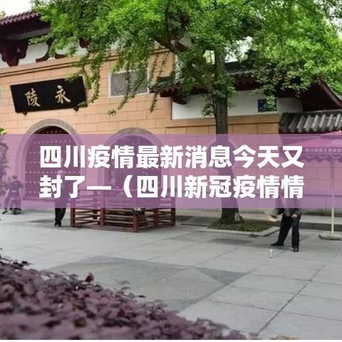 四川疫情最新消息今天又封了—(四川新冠疫情情况最新今天新增病例) 四川疫情最新消息今天又封了—(四川新冠疫情情况最新今天新增病例)