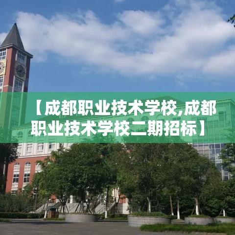 【成都职业技术学校,成都职业技术学校二期招标】