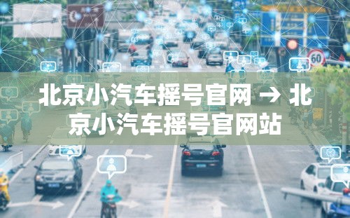 北京小汽车摇号官网 → 北京小汽车摇号官网站 北京小汽车摇号官网 → 北京小汽车摇号官网站