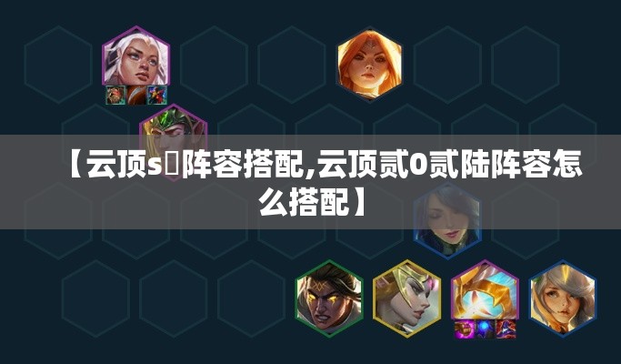 【云顶s無阵容搭配,云顶贰0贰陆阵容怎么搭配】