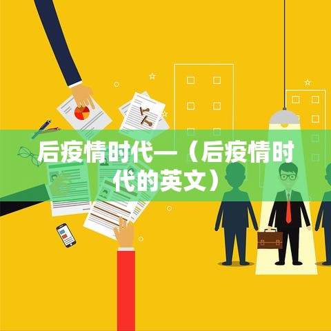 后疫情时代—（后疫情时代的英文）