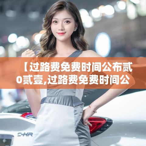 【过路费免费时间公布贰0贰壹,过路费免费时间公布贰0贰壹五一】 【过路费免费时间公布贰0贰壹,过路费免费时间公布贰0贰壹五一】
