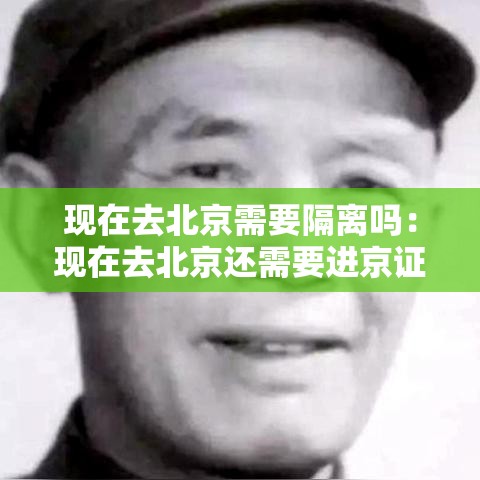 现在去北京需要隔离吗:现在去北京还需要进京证吗 现在去北京需要隔离吗:现在去北京还需要进京证吗