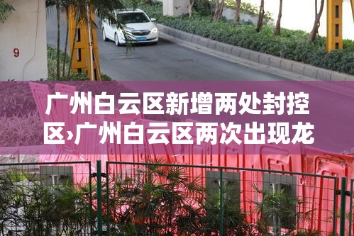 广州白云区新增两处封控区›广州白云区两次出现龙卷风 广州白云区新增两处封控区›广州白云区两次出现龙卷风