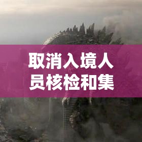 取消入境人员核检和集中隔离—(国家取消艾滋病入境检查) 取消入境人员核检和集中隔离—(国家取消艾滋病入境检查)