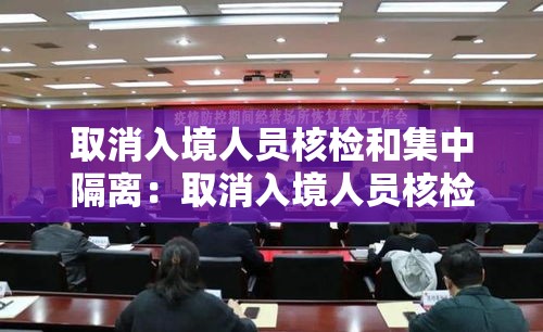 取消入境人员核检和集中隔离：取消入境人员核检和集中隔离一样吗