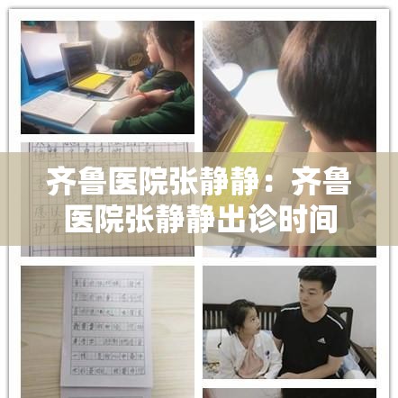 齐鲁医院张静静:齐鲁医院张静静出诊时间 齐鲁医院张静静:齐鲁医院张静静出诊时间