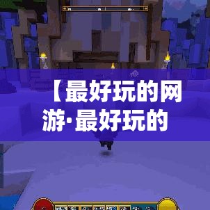 【最好玩的网游·最好玩的网游是什么】 【最好玩的网游·最好玩的网游是什么】