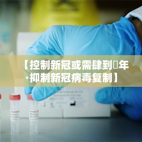 【控制新冠或需肆到無年·抑制新冠病毒复制】 【控制新冠或需肆到無年·抑制新冠病毒复制】