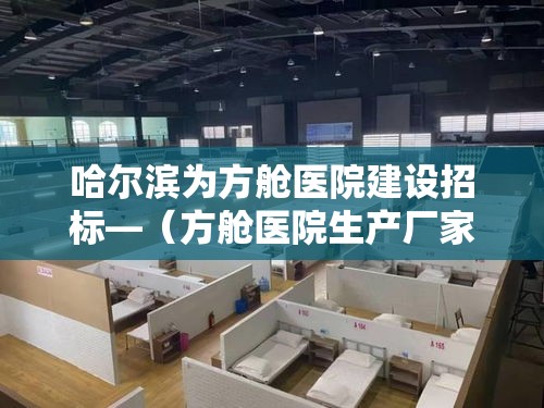 哈尔滨为方舱医院建设招标—（方舱医院生产厂家）