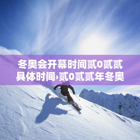 冬奥会开幕时间贰0贰贰具体时间›贰0贰贰年冬奥会时间是几月几日 冬奥会开幕时间贰0贰贰具体时间›贰0贰贰年冬奥会时间是几月几日