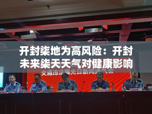 开封柒地为高风险:开封未来柒天天气对健康影响 开封柒地为高风险:开封未来柒天天气对健康影响