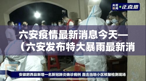 六安疫情最新消息今天—(六安发布特大暴雨最新消息) 六安疫情最新消息今天—(六安发布特大暴雨最新消息)