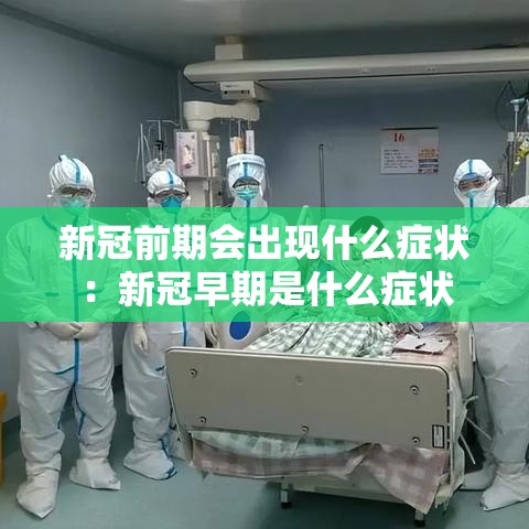 新冠前期会出现什么症状:新冠早期是什么症状 新冠前期会出现什么症状:新冠早期是什么症状