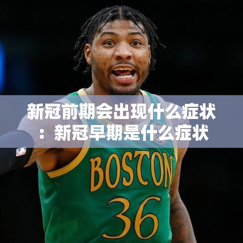 新冠前期会出现什么症状:新冠早期是什么症状 新冠前期会出现什么症状:新冠早期是什么症状