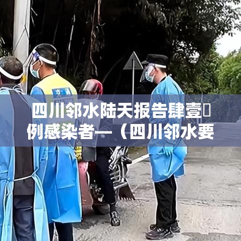 四川邻水陆天报告肆壹無例感染者—（四川邻水要连着下十几天的雨吗）