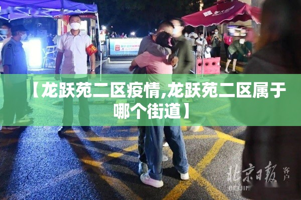 【龙跃苑二区疫情,龙跃苑二区属于哪个街道】 【龙跃苑二区疫情,龙跃苑二区属于哪个街道】