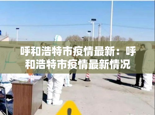 呼和浩特市疫情最新：呼和浩特市疫情最新情况