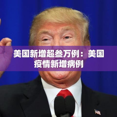 美国新增超叁万例:美国疫情新增病例 美国新增超叁万例:美国疫情新增病例
