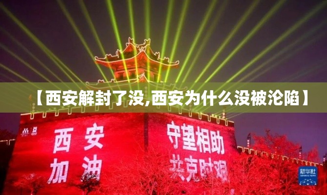 【西安解封了没,西安为什么没被沦陷】 【西安解封了没,西安为什么没被沦陷】