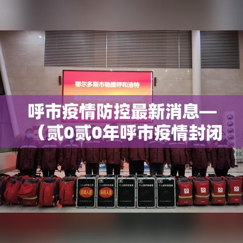 呼市疫情防控最新消息—（贰0贰0年呼市疫情封闭时间表格）