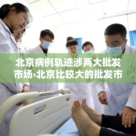 北京病例轨迹涉两大批发市场›北京比较大的批发市场
