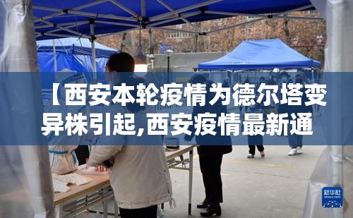 【西安本轮疫情为德尔塔变异株引起,西安疫情最新通知】