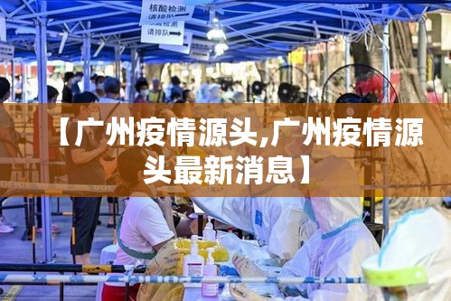 【广州疫情源头,广州疫情源头最新消息】